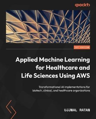 Applied Machine Learning for Healthcare and Life Sciences Using AWS(English, Paperback, Ratan Ujjwal)