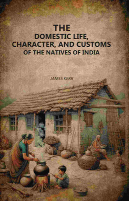 The Domestic Life, Character, and Customs of the Natives of India [Hardcover](Hardcover, James Kerr)