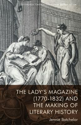 The Lady's Magazine (1770-1832) and the Making of Literary History(English, Paperback, Batchelor Jennie)