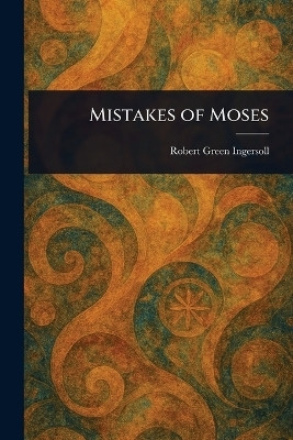 Mistakes of Moses(English, Paperback, Ingersoll Robert Green)