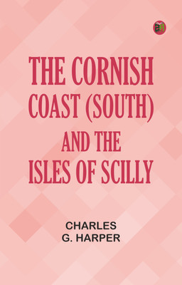 The Cornish Coast (South), and the Isles of Scilly(Paperback, Charles G. Harper)