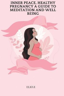 Inner Peace, Healthy Pregnancy A Guide To Meditation And Wellbeing(English, Paperback, E Elio)
