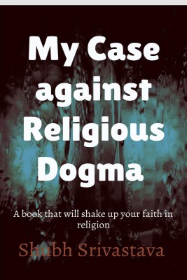 My case against Religious Dogma(English, Paperback, Shubh Srivastava)