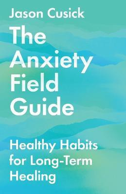 The Anxiety Field Guide - Healthy Habits for Long-Term Healing(English, Paperback, Cusick Jason)