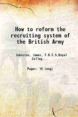 How to reform the recruiting system of the British Army 1866 [Hardcover](Hardcover, Johnston, James, F.R.C.S,Royal College of Physicians of Edinburgh)