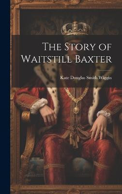 The Story of Waitstill Baxter(English, Hardcover, Wiggin Kate Douglas Smith)