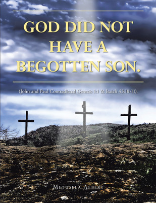 GOD DID NOT HAVE A BEGOTTEN SON. (John and Paul Contradicted Genesis 1:1 & Isaiah 43:10-11).(Paperback, Metusela Albert)