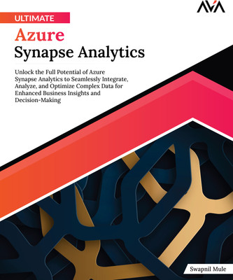 Ultimate Azure Synapse Analytics: Unlock the Full Potential of Azure Synapse Analytics to Seamlessly Integrate, Analyze, and Optimize Complex Data for Enhanced Business Insights and Decision-Making(Paperback, Swapnil Mule)