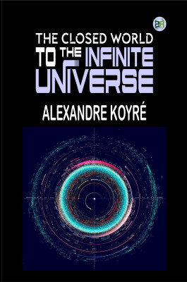 The Closed World to the Infinite Universe(Paperback, Alexandre Koyré)