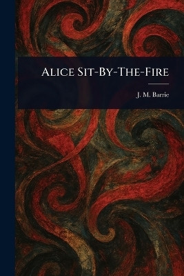 Alice Sit-By-The-Fire(English, Paperback, Barrie J M (James Matthew))