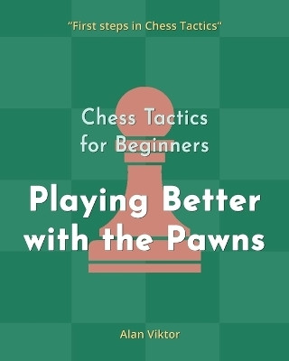 Chess Tactics for Beginners, Playing Better with the Pawns(English, Paperback, Viktor Alan)