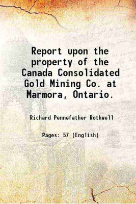 Report upon the property of the Canada Consolidated Gold Mining Co. at Marmora, Ontario. 1880 [Hardcover](Hardcover, Richard Pennefather Rothwell)