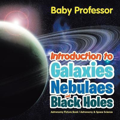 Introduction to Galaxies, Nebulaes and Black Holes Astronomy Picture Book Astronomy & Space Science(English, Paperback, Baby Professor)