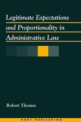 Legitimate Expectations and Proportionality in Administrative Law(English, Electronic book text, Thomas Robert Professor)