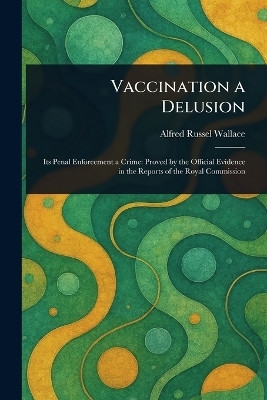 Vaccination a Delusion(English, Paperback, Wallace Alfred Russel)