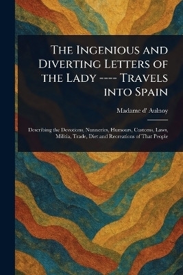 The Ingenious and Diverting Letters of the Lady ---- Travels Into Spain(English, Paperback, Aulnoy Madame D' (Marie-Catherine))