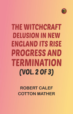 The Witchcraft Delusion in New England: Its Rise, Progress, and Termination (Vol. 2 of 3)(Paperback, Robert Calef, Cotton Mather)