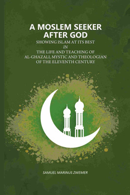 A Moslem Seeker After God: Showing Islam At Its Best In The Life And Teaching Of Al-Ghazali, Mystic And Theologian Of The Eleventh Century(Paperback, Samuel Marinus Zwemer)