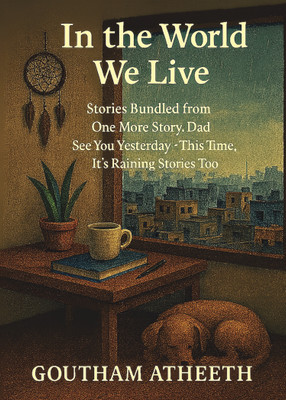 In the World We Live  - Stories Bundled from One More Story Dad • See You Yesterday • This Time, It’s Raining Stories Too(Paperback, Goutham Atheeth)