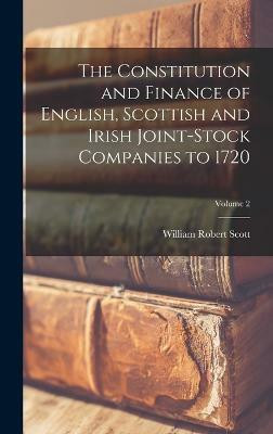 The Constitution and Finance of English, Scottish and Irish Joint-stock Companies to 1720; Volume 2(English, Hardcover, Scott William Robert)