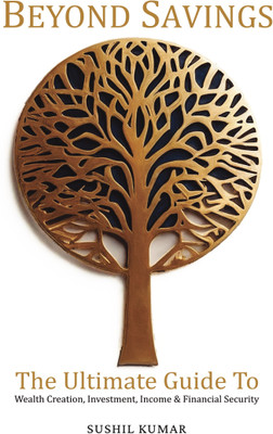 BEYOND SAVINGS- THE ULTIMATE GUIDE TO WEALTH CREATION, INVESTMENT, INCOME & FINANCIAL SECURITY  - THE ULTIMATE GUIDE TO WEALTH CREATION, INVESTMENT, INCOME & FINANCIAL SECURITY(Paperback, SUSHIL KUMAR)