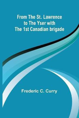 From the St. Lawrence to the Yser with the 1st Canadian brigade(English, Paperback, C Curry Frederic)