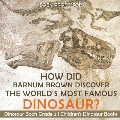 How Did Barnum Brown Discover The World's Most Famous Dinosaur? Dinosaur Book Grade 2 Children's Dinosaur Books(English, Paperback, Baby Professor)