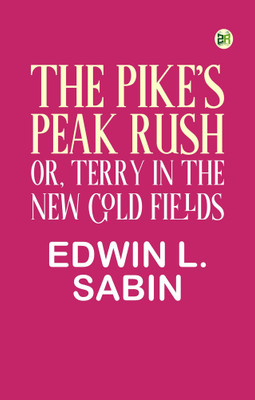 The Pike's Peak Rush; Or, Terry in the New Gold Fields(Paperback, Edwin L. Sabin)
