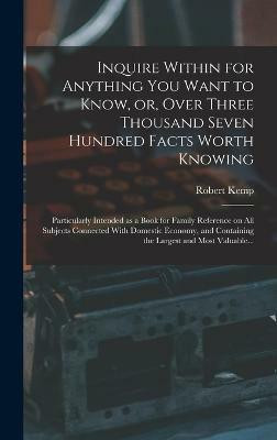 Inquire Within for Anything You Want to Know, or, Over Three Thousand Seven Hundred Facts Worth Knowing(English, Hardcover, Philp Robert Kemp 1819-1882)