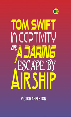 Tom Swift in Captivity, Or, A Daring Escape By Airship(Paperback, Victor Appleton)