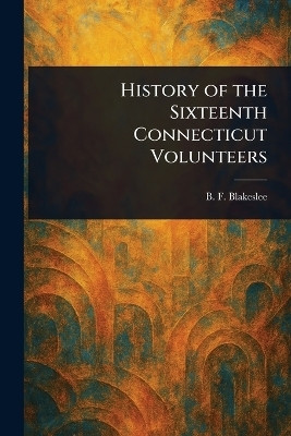 History of the Sixteenth Connecticut Volunteers(English, Paperback, Blakeslee B F (Bernard F ))