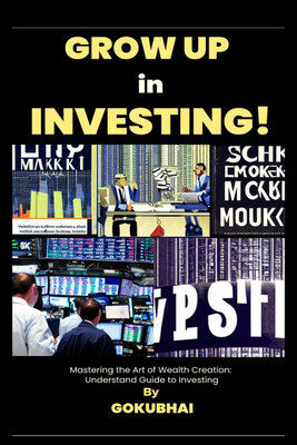 Grow up in Investing!  - Mastering the Art of Wealth Creation: Understand Guide to Investing(English, Paperback, Gokubhai)