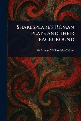 Shakespeare's Roman Plays and Their Background(English, Paperback, MacCallum Mungo William Sir)