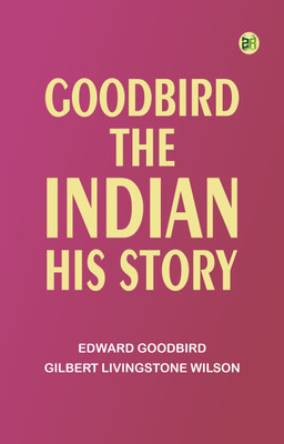 Goodbird the Indian: His Story(Paperback, Edward Goodbird, Gilbert Livingstone Wilson)
