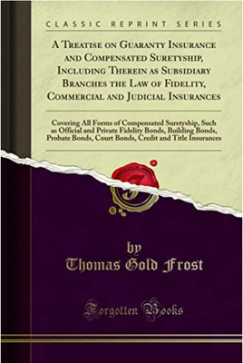 Treatise on Guaranty Insurance and Compensated Suretyship, including Therein as Subsidiary Branches the Law of Fidelity, Commercial and Judicial Insurances(Paperback, Frost, Thomas Gold) Treatise on Guaranty Insurance and Compensated Suretyship, including Therein as Subsidiary Branches the Law of Fidelity, Commercial and Judicial Insurances(Paperback, Frost, Thomas Gold)