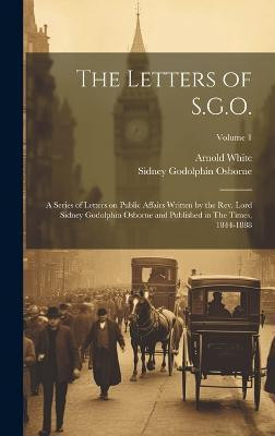 The Letters of S.G.O.; a Series of Letters on Public Affairs Written by the Rev. Lord Sidney Godolphin Osborne and Published in The Times, 1844-1888; Volume 1(English, Hardcover, Osborne Sidney Godolphin) The Letters of S.G.O.; a Series of Letters on Public Affairs Written by the Rev. Lord Sidney Godolphin Osborne and Published in The Times, 1844-1888; Volume 1(English, Hardcover, Osborne Sidney Godolphin)