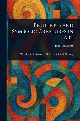Fictitious and Symbolic Creatures in Art(English, Paperback, Vinycomb John)