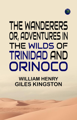 The Wanderers Or, Adventures in the Wilds of Trinidad and Orinoco(Paperback, William Henry Giles Kingston)