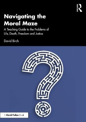 Navigating the Moral Maze: A Teaching Guide to the Problems of Life, Death, Freedom and Justice(English, Paperback, Birch David)