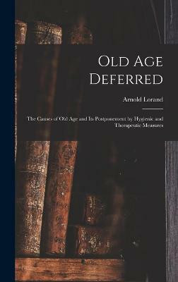 Old age Deferred; the Causes of old age and its Postponement by Hygienic and Therapeutic Measures(English, Hardcover, Arnold Lorand)