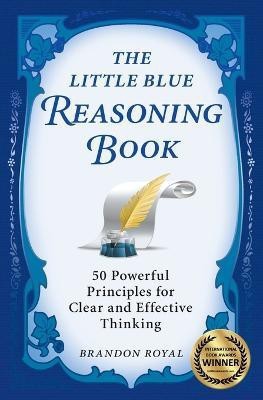 The Little Blue Reasoning Book  - 50 Powerful Principles for Clear and Effective Thinking (3rd Edition)(English, Paperback, Royal Brandon)