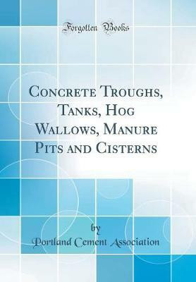 Concrete Troughs, Tanks, Hog Wallows, Manure Pits and Cisterns (Classic Reprint)(English, Hardcover, Association Portland Cement)