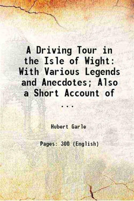 A Driving Tour in the Isle of Wight: With Various Legends and Anecdotes; Also a Short Account of ... 1905 [Hardcover](Hardcover, Hubert Garle)