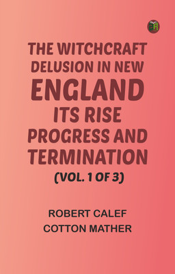 The Witchcraft Delusion in New England: Its Rise, Progress, and Termination, (Vol. 1 of 3)(Paperback, Robert Calef, Cotton Mather)
