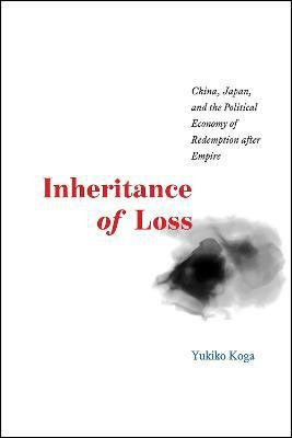 Inheritance of Loss - China, Japan, and the Political Economy of Redemption after Empire(English, Paperback, Koga Yukiko)