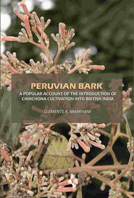 Peruvian Bark: A Popular Account of the Introduction of Chinchona Cultivation Into British India [Hardcover](Hardcover, Clements R. Markham)