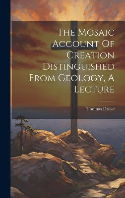 The Mosaic Account Of Creation Distinguished From Geology, A Lecture(English, Hardcover, Drake Thomas)
