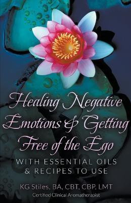Healing Negative Emotions & Getting Free of the Ego with Essential Oils & Recipes to Use(English, Paperback, Stiles Kg)