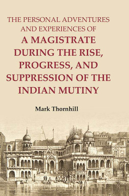 The Personal Adventures and Experiences of a Magistrate during the Rise, Progress, and Suppression of the Indian Mutiny(Paperback, Mark Thornhill)