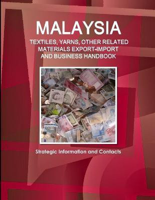 Malaysia TEXTILES, YARNS, OTHER RELATED MATERIALS EXPORT-IMPORT & BUSINESS HANDBOOK - Strategic Information and Contacts(English, Paperback, Ibp Inc)